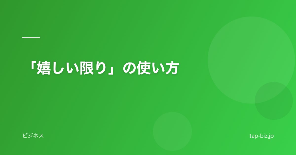 「嬉しい限り」の使い方