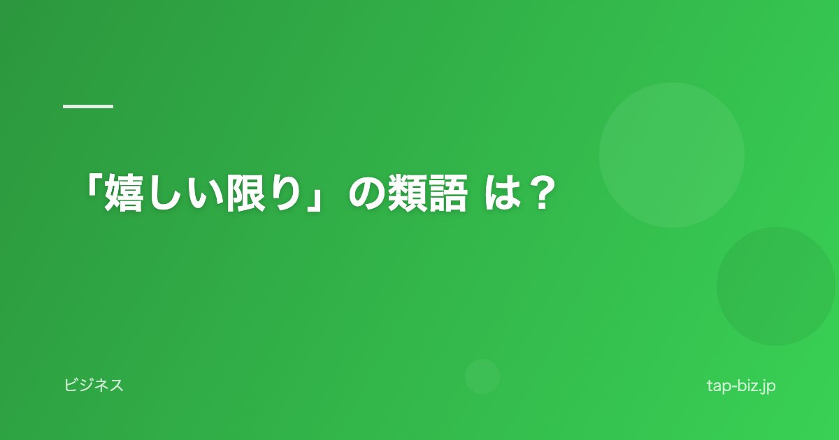 「嬉しい限り」の類語 は？
