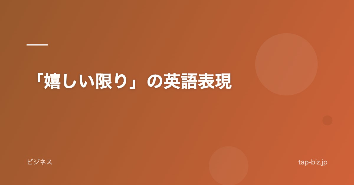 「嬉しい限り」の英語表現