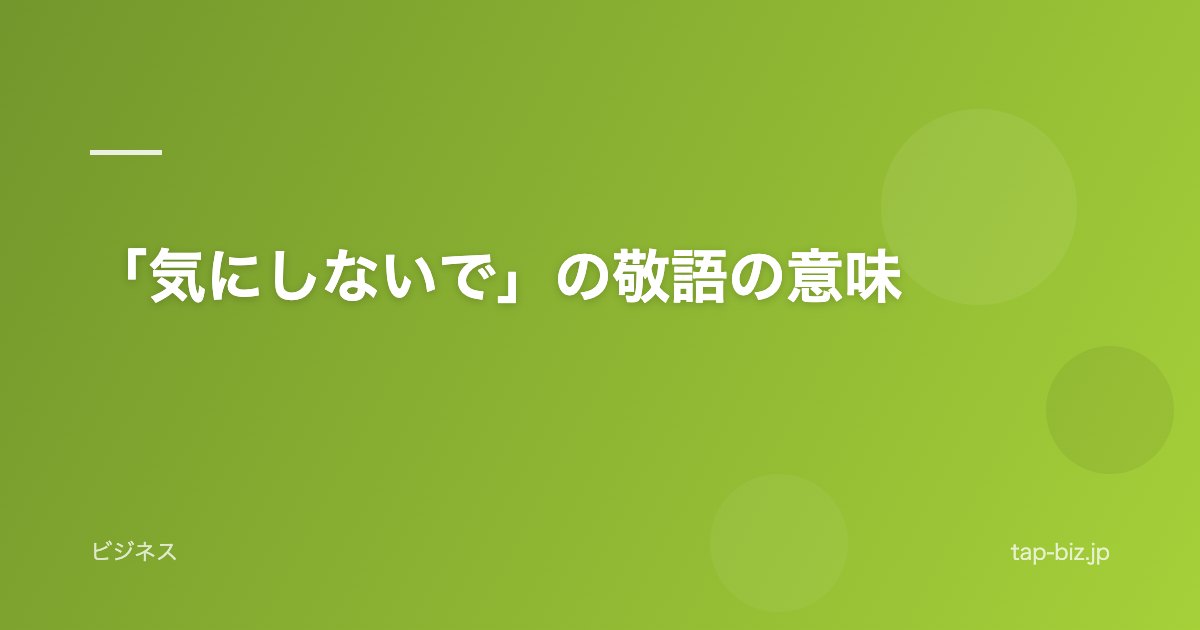 「気にしないで」の敬語の意味