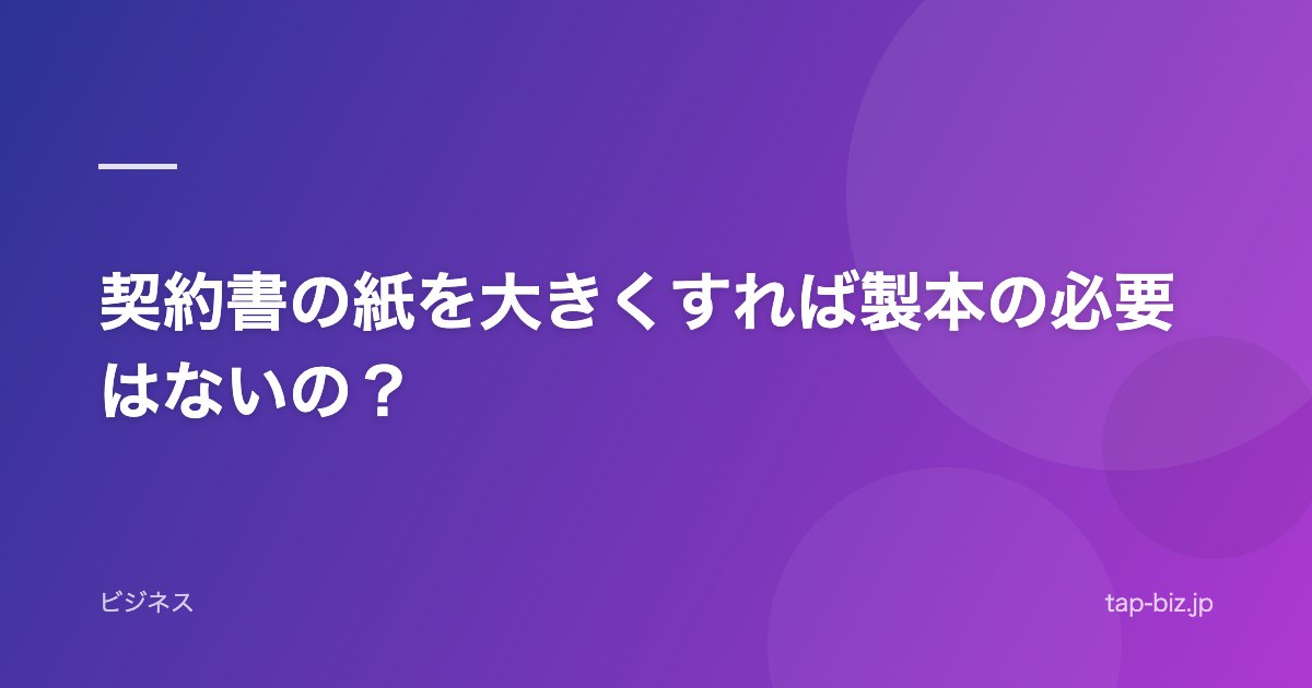 契約書の紙を大きくすれば製本の必要はないの？
