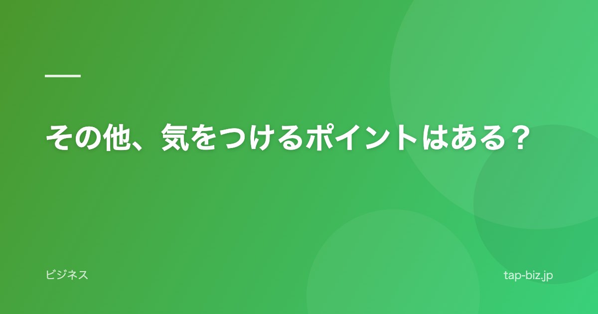 その他、気をつけるポイントはある？