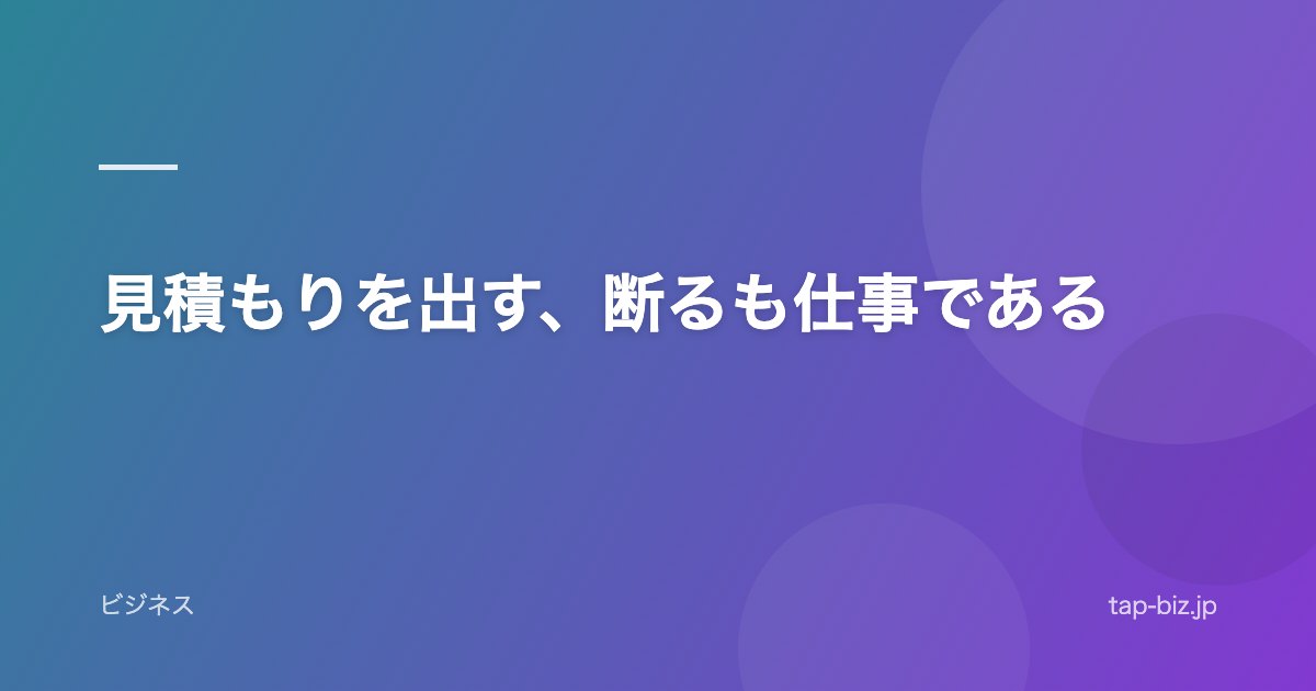 見積もりを出す、断るも仕事である
