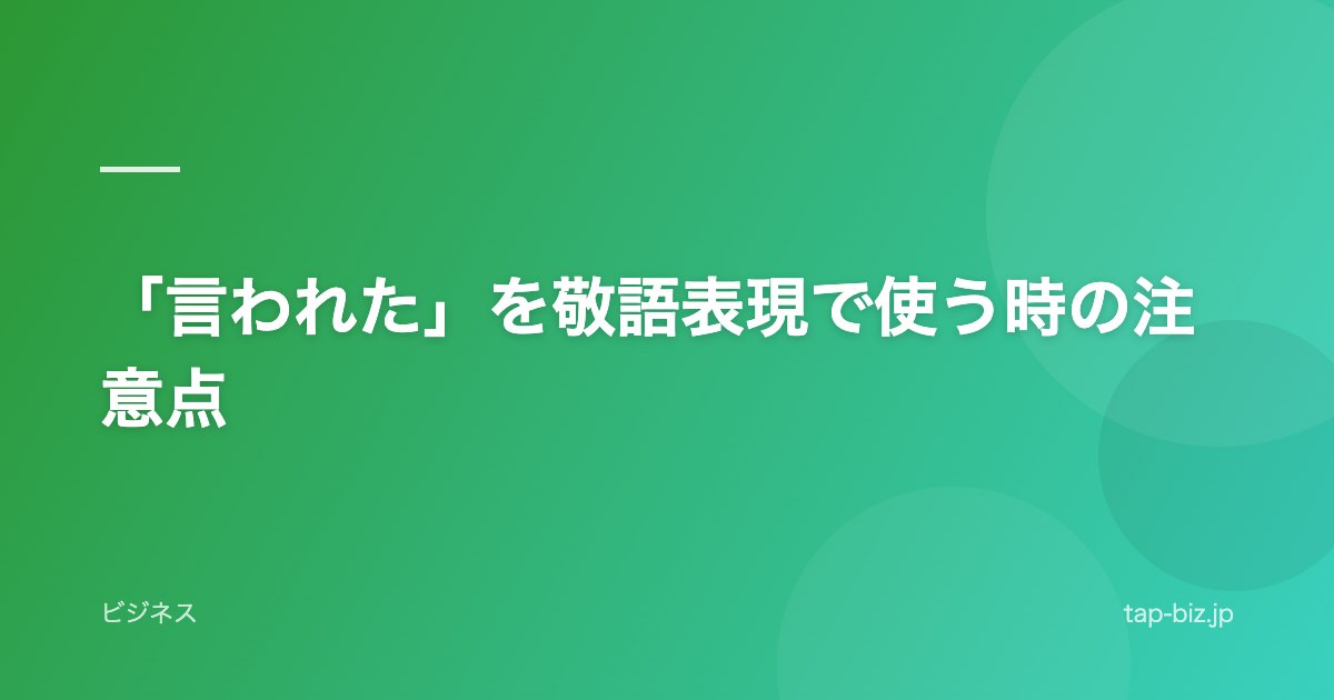 「言われた」を敬語表現で使う時の注意点