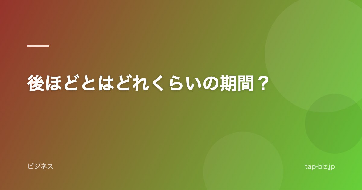 後ほどとはどれくらいの期間？