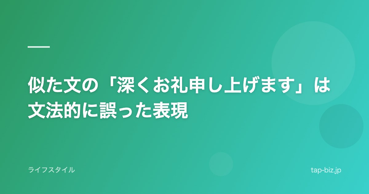 似た文の「深くお礼申し上げます」は文法的に誤った表現