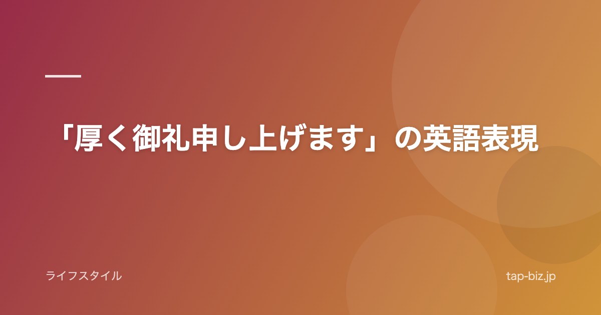 「厚く御礼申し上げます」の英語表現