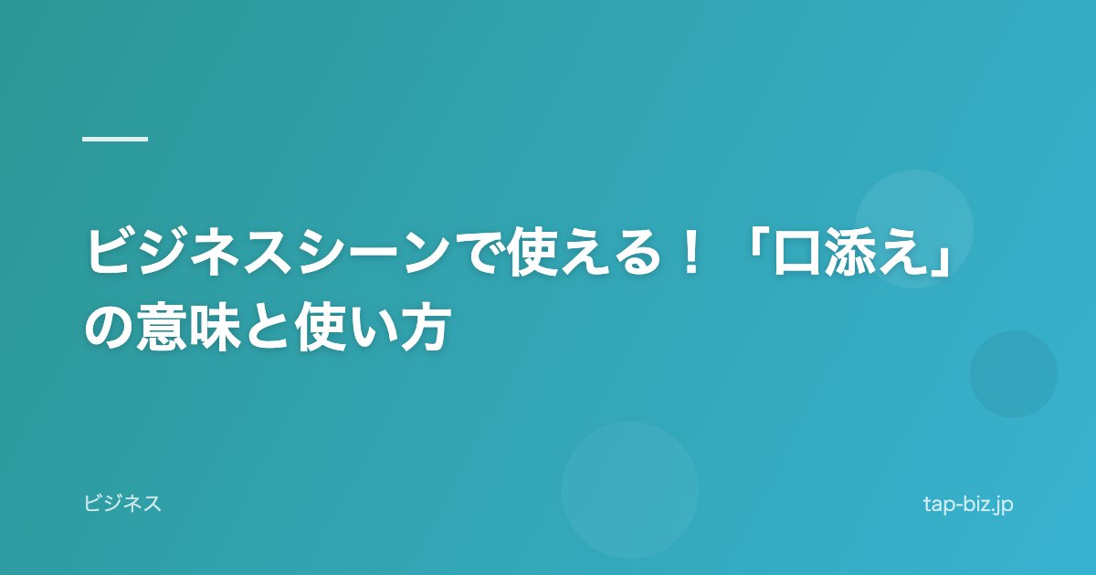 ビジネスシーンで使える！「口添え」の意味と使い方