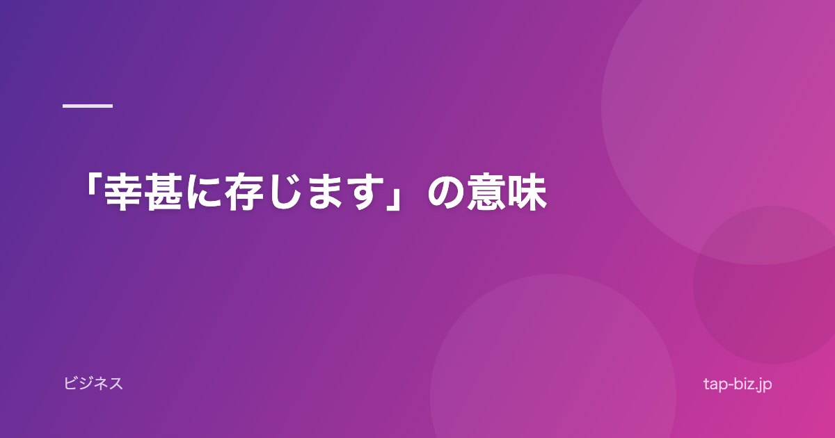 「幸甚に存じます」の意味