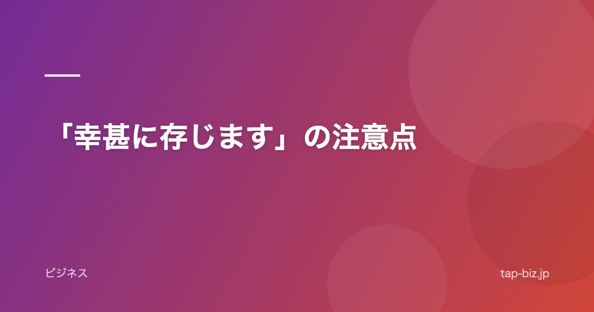 「幸甚に存じます」の注意点