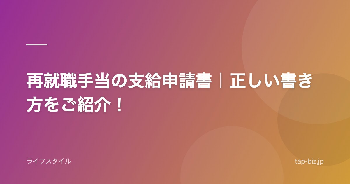 再就職手当の支給申請書｜正しい書き方をご紹介！
