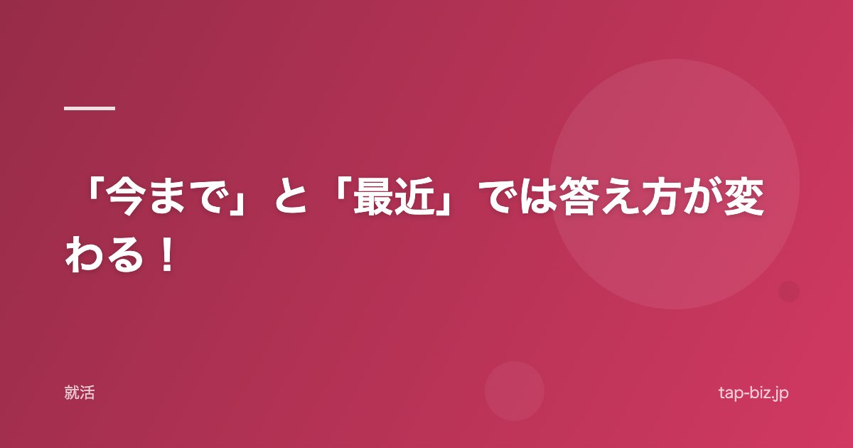 「今まで」と「最近」では答え方が変わる！