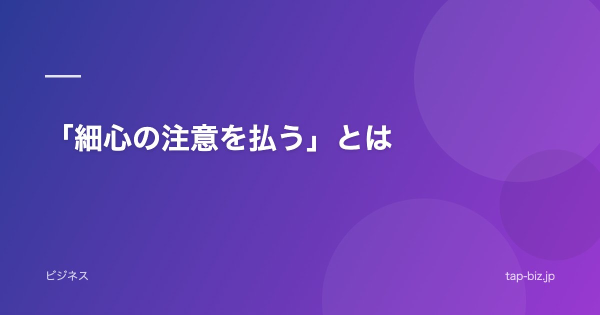 「細心の注意を払う」とは