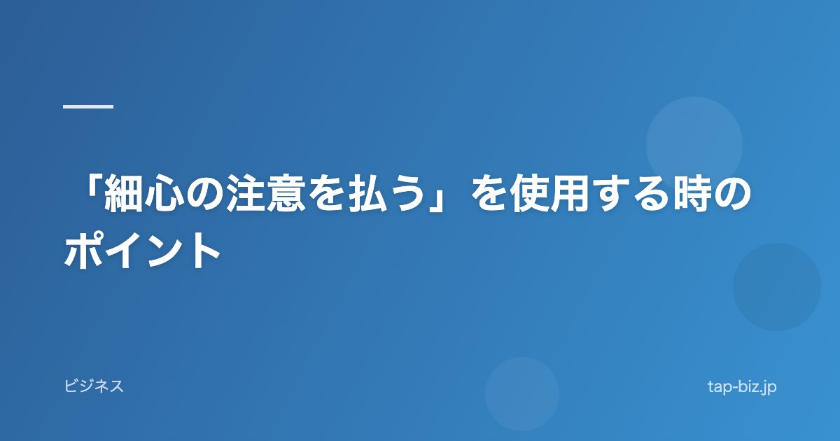 「細心の注意を払う」を使用する時のポイント