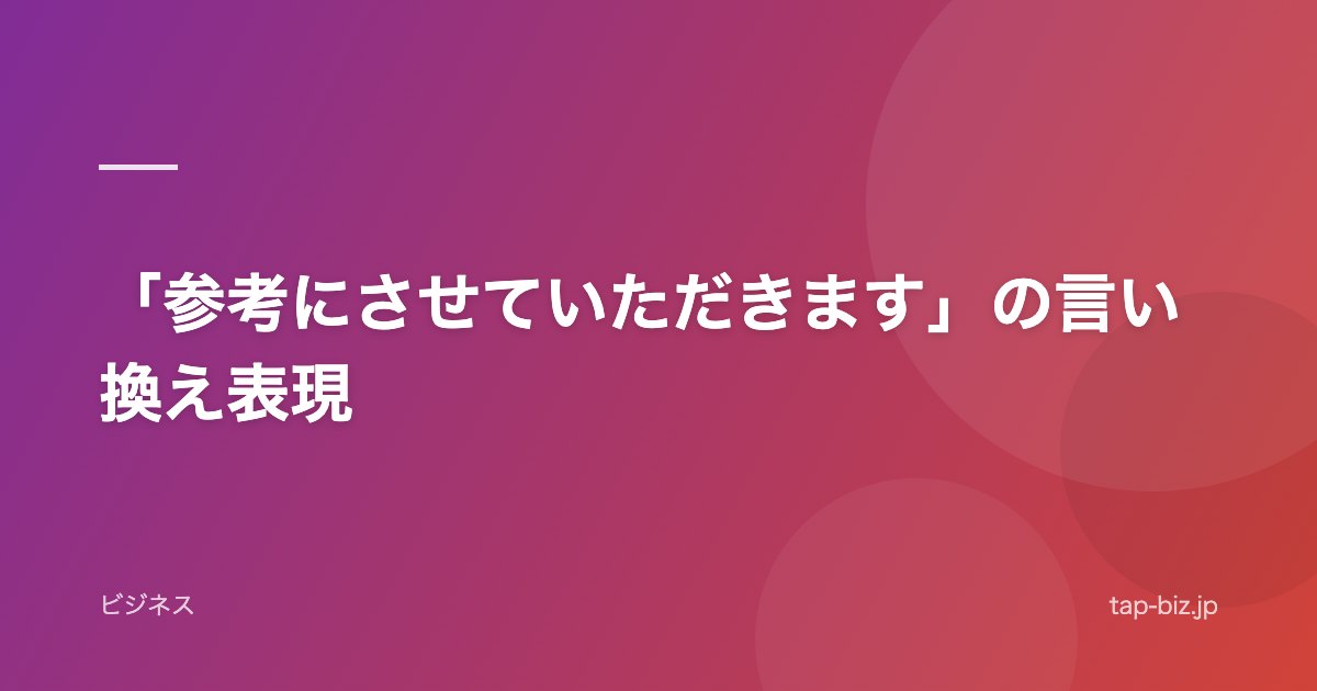 「参考にさせていただきます」の言い換え表現