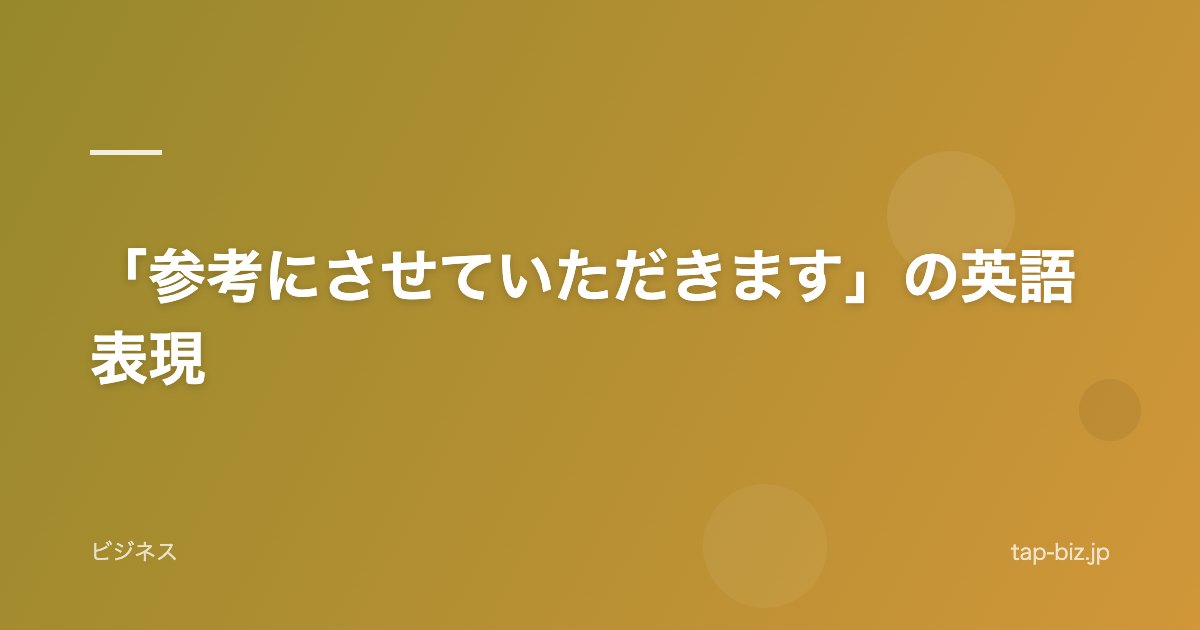 「参考にさせていただきます」の英語表現