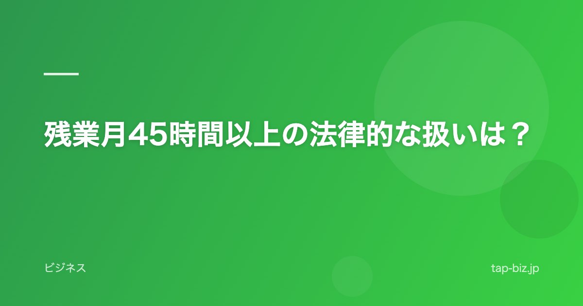 残業月45時間以上の法律的な扱いは？