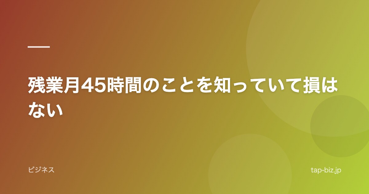 残業月45時間のことを知っていて損はない