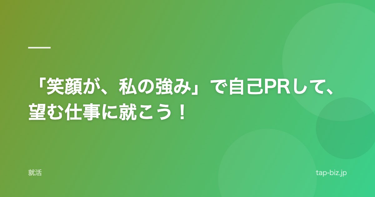 「笑顔が、私の強み」で自己PRして、望む仕事に就こう！