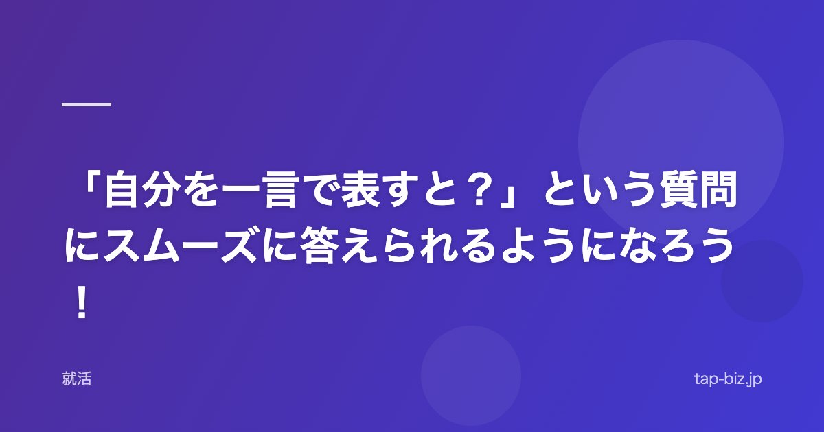 「自分を一言で表すと？」という質問にスムーズに答えられるようになろう！