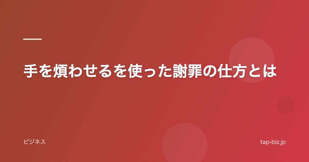 手を煩わせるを使った謝罪の仕方とは