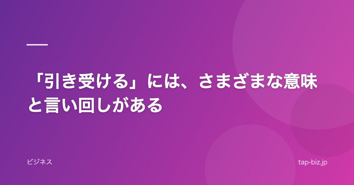 「引き受ける」には、さまざまな意味と言い回しがある