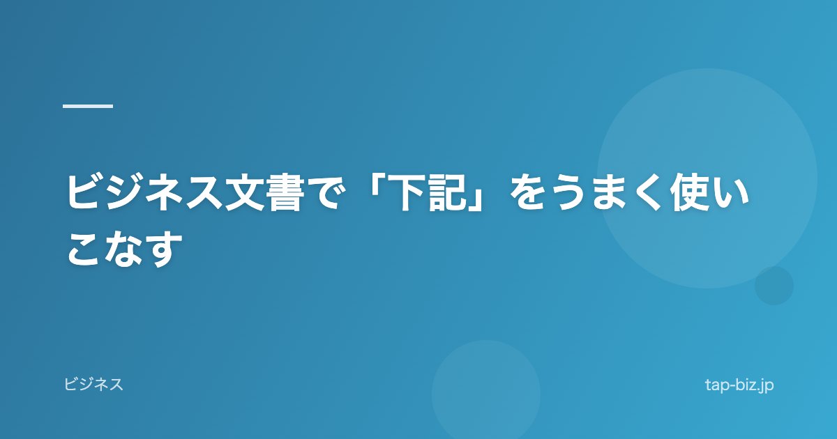 ビジネス文書で「下記」をうまく使いこなす