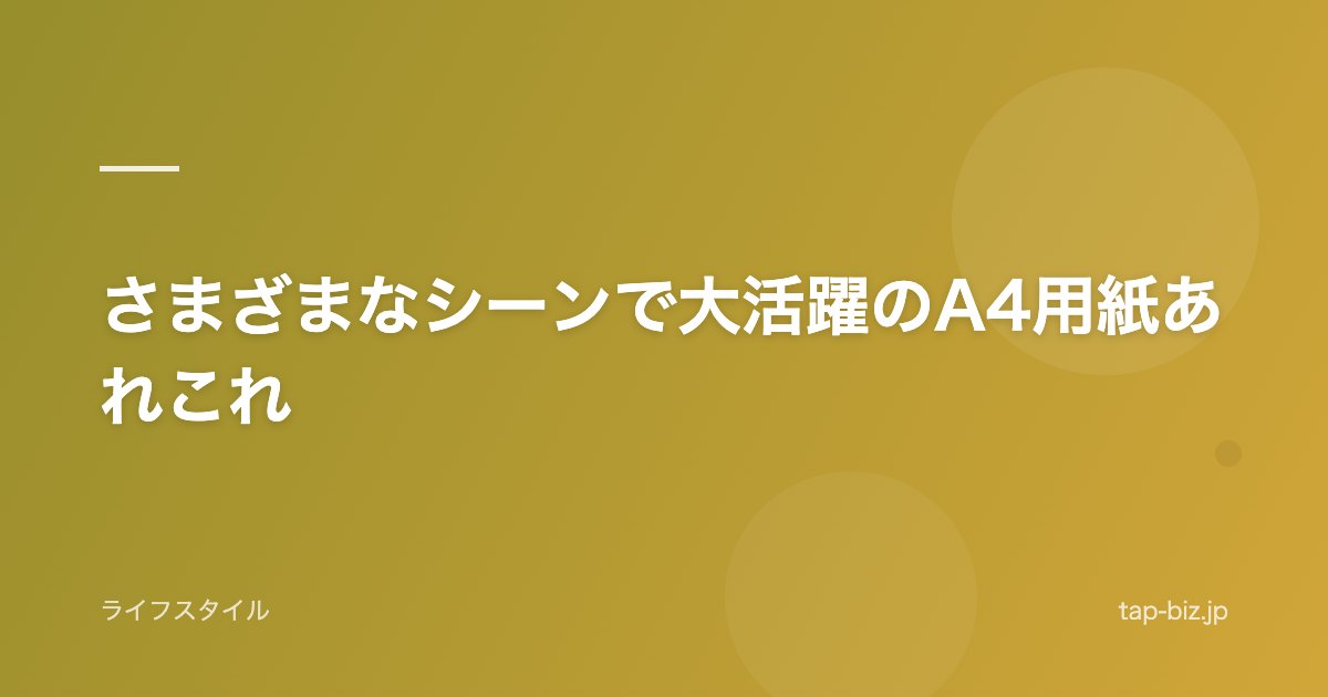 さまざまなシーンで大活躍のA4用紙あれこれ