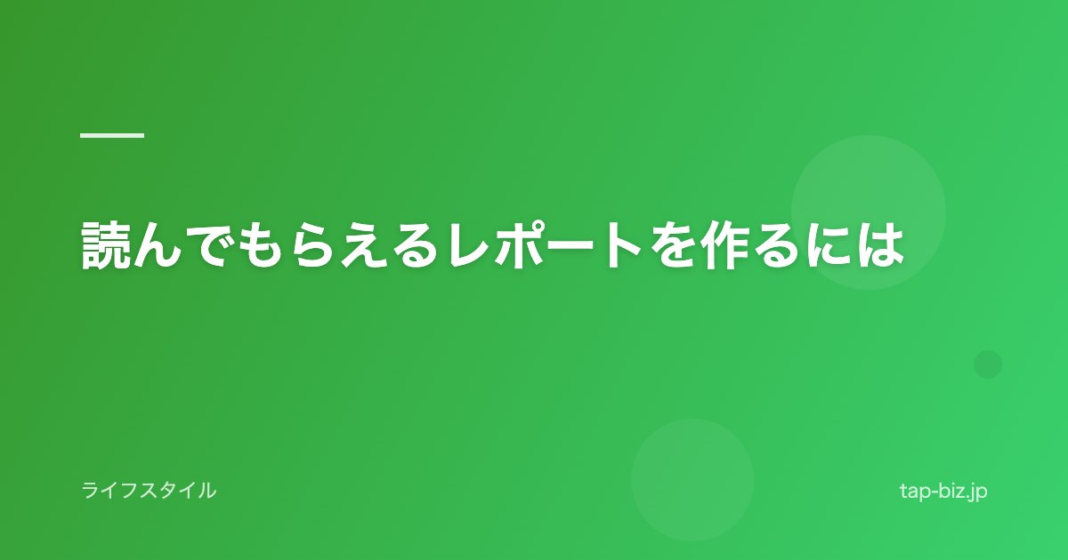 読んでもらえるレポートを作るには