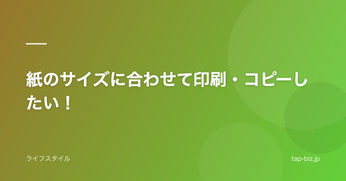 紙のサイズに合わせて印刷・コピーしたい！