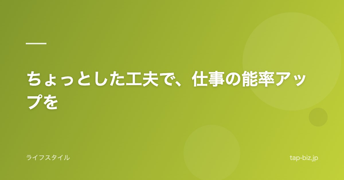 ちょっとした工夫で、仕事の能率アップを