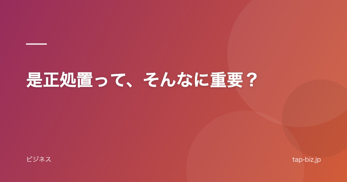 是正処置って、そんなに重要？
