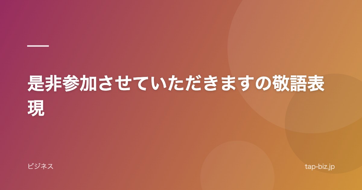 是非参加させていただきますの敬語表現