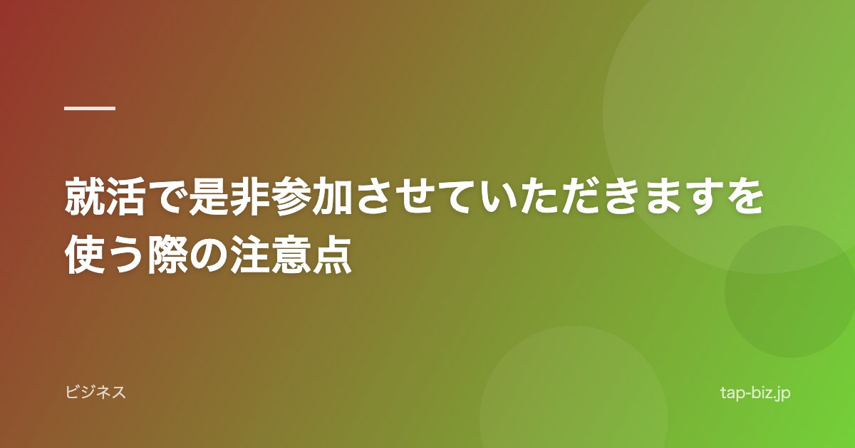 就活で是非参加させていただきますを使う際の注意点
