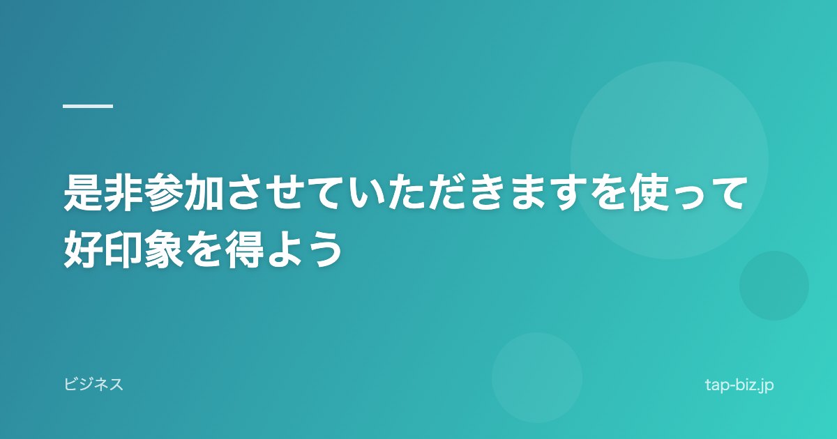 是非参加させていただきますを使って好印象を得よう