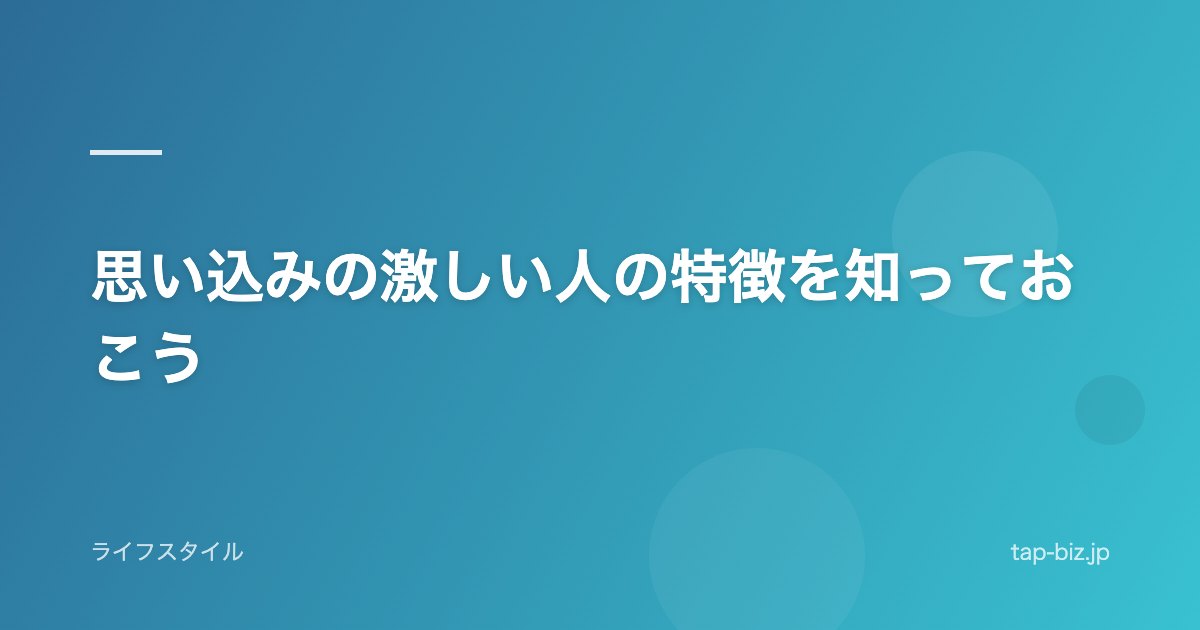 思い込みの激しい人の特徴を知っておこう