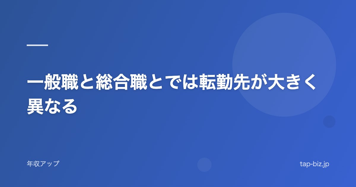 一般職と総合職とでは転勤先が大きく異なる