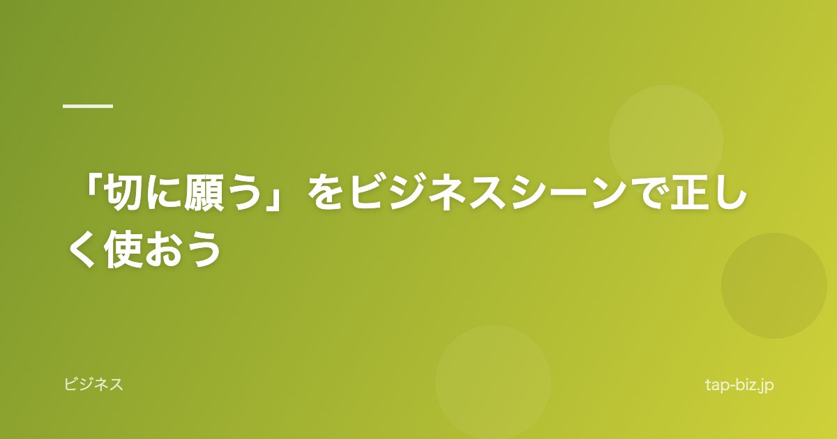 「切に願う」をビジネスシーンで正しく使おう