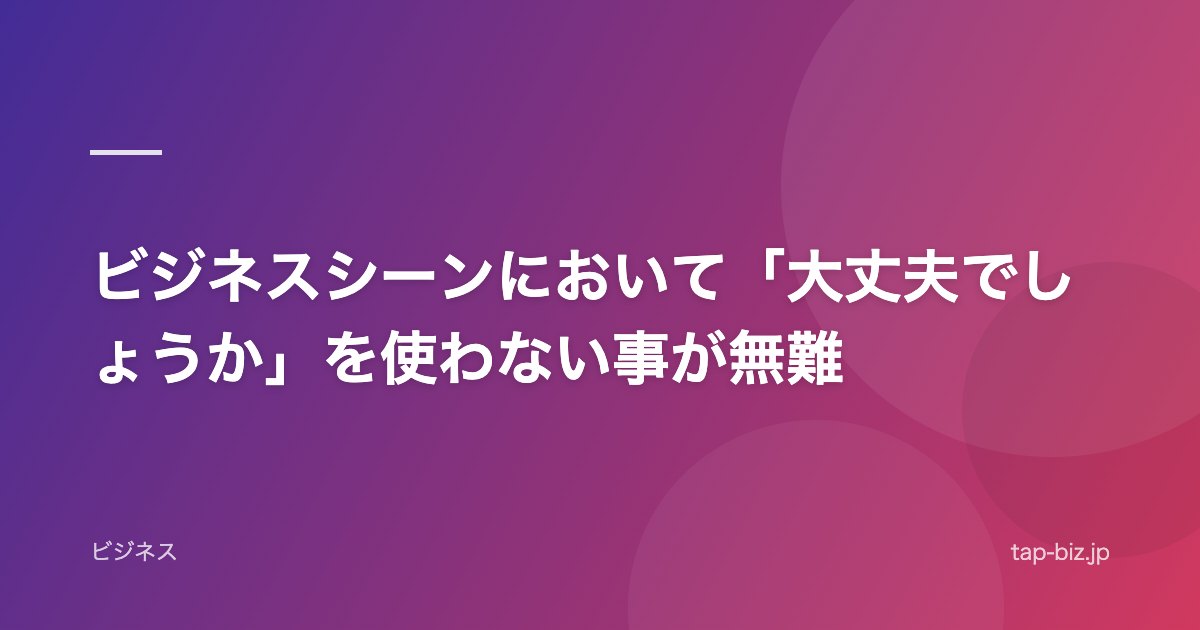 ビジネスシーンにおいて「大丈夫でしょうか」を使わない事が無難