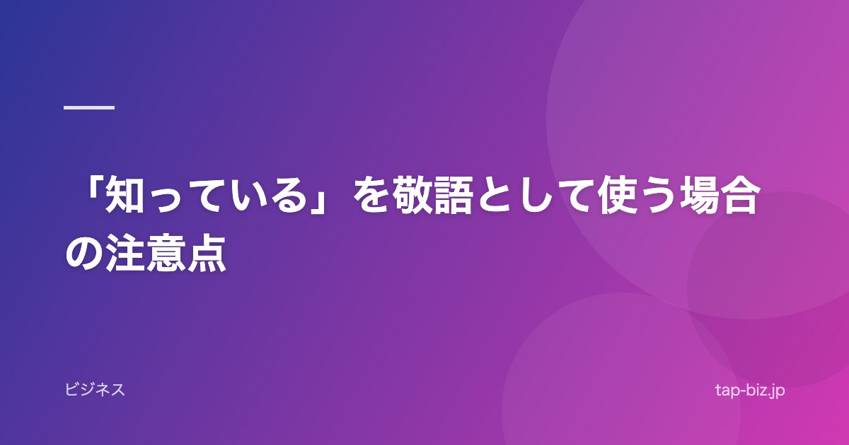 「知っている」を敬語として使う場合の注意点