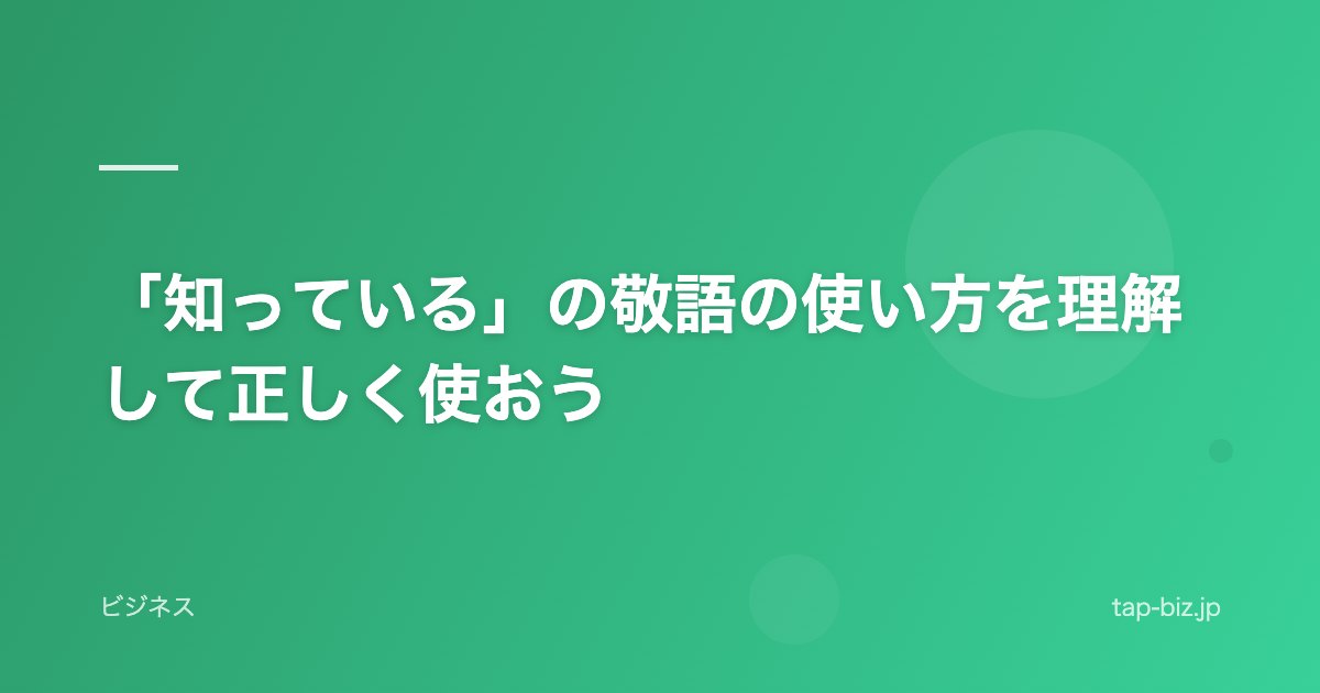 「知っている」の敬語の使い方を理解して正しく使おう
