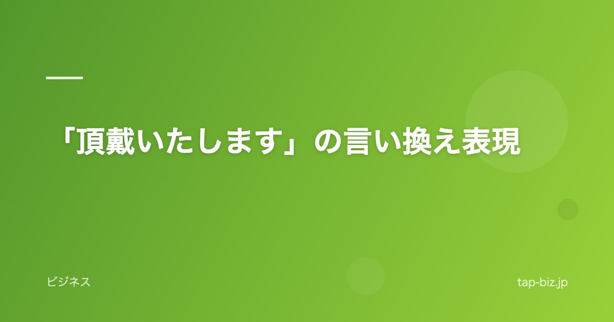 「頂戴いたします」の言い換え表現