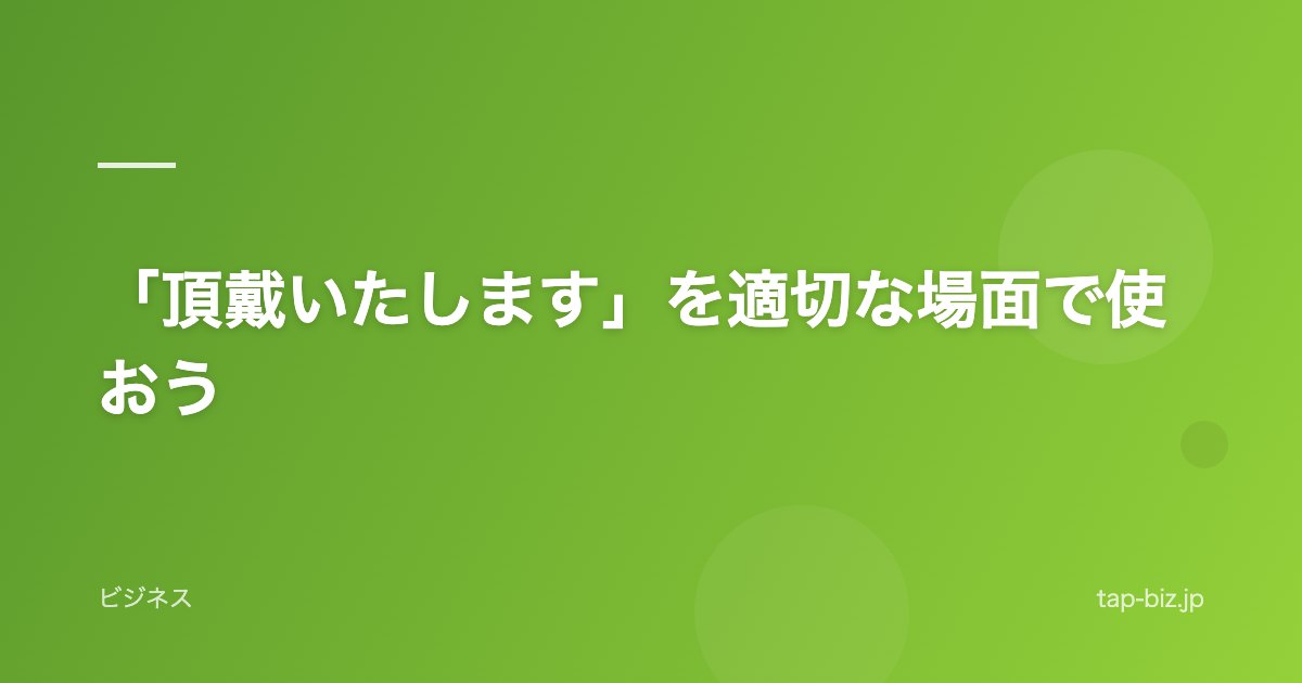 「頂戴いたします」を適切な場面で使おう