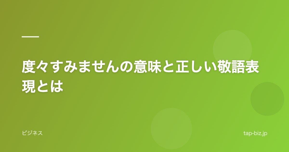 度々すみませんの意味と正しい敬語表現とは