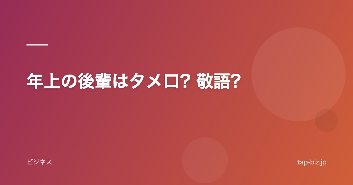 年上の後輩はタメ口? 敬語?