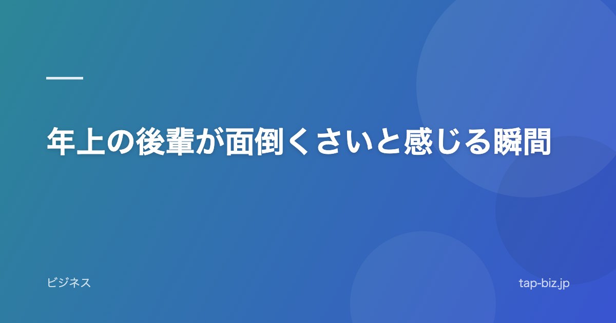 年上の後輩が面倒くさいと感じる瞬間