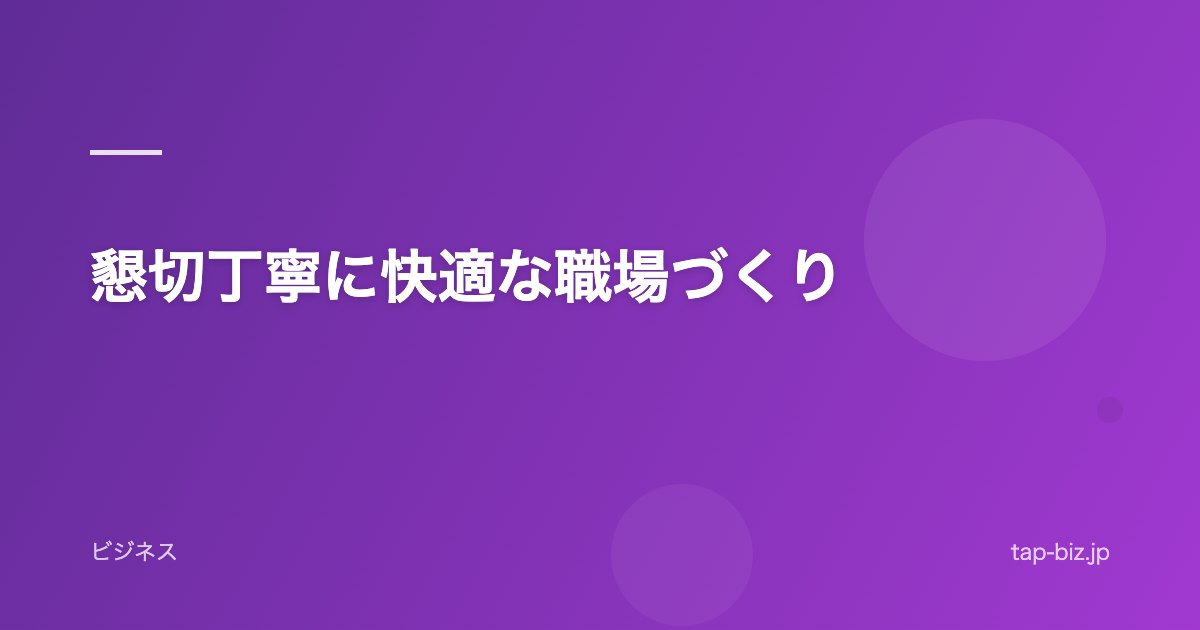 懇切丁寧に快適な職場づくり