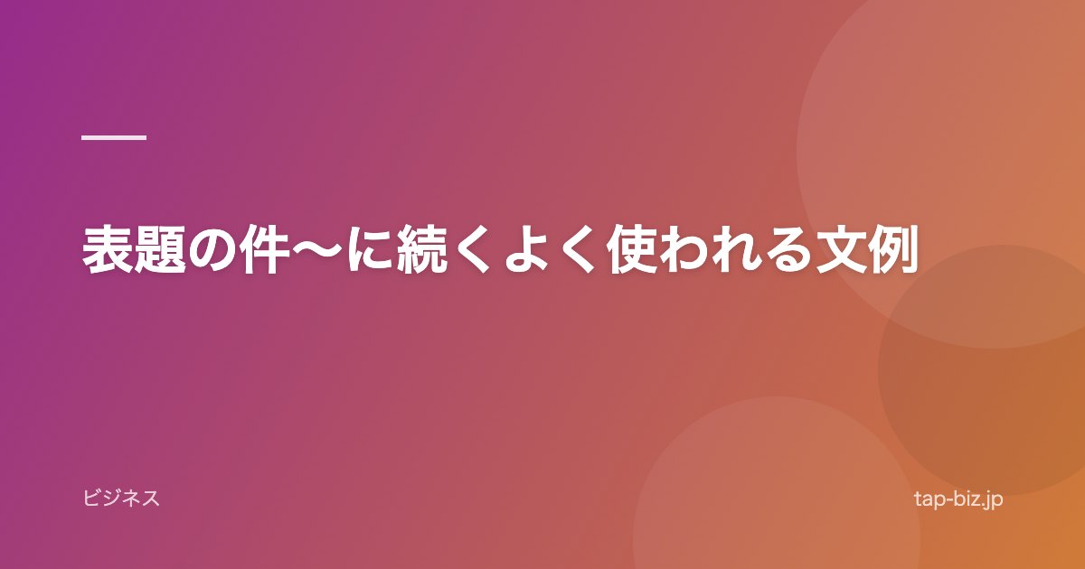 表題の件〜に続くよく使われる文例