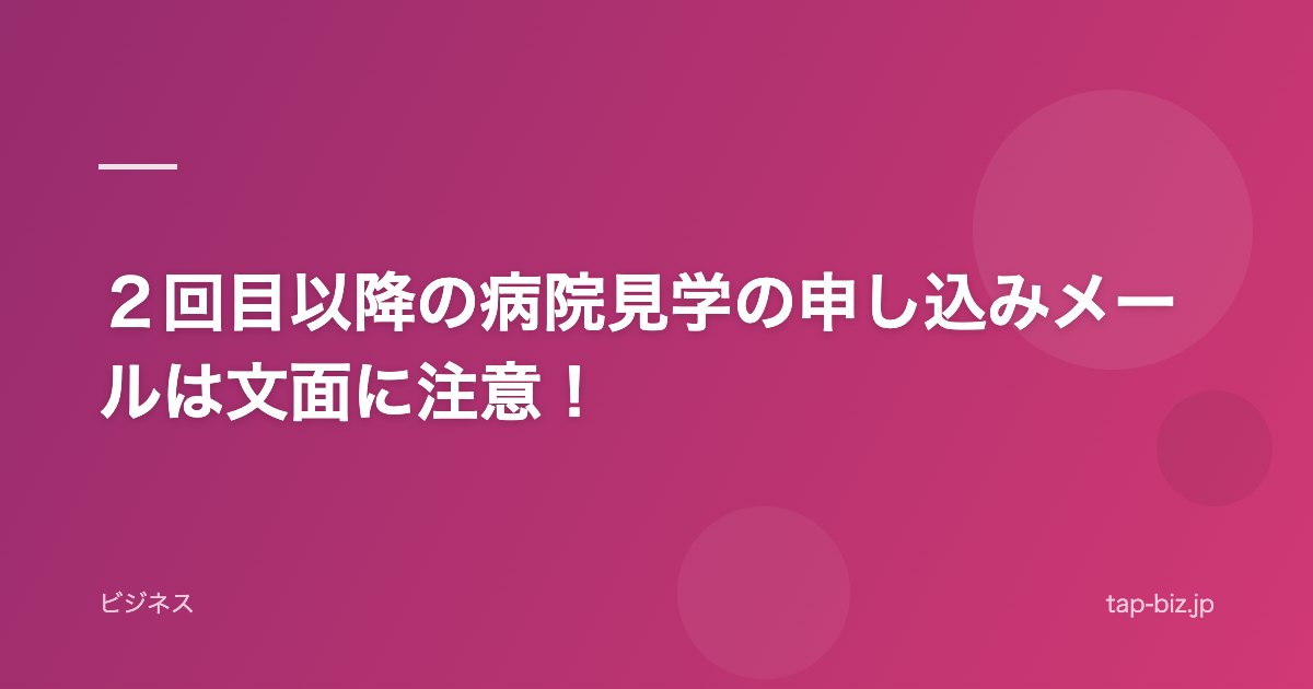 ２回目以降の病院見学の申し込みメールは文面に注意！