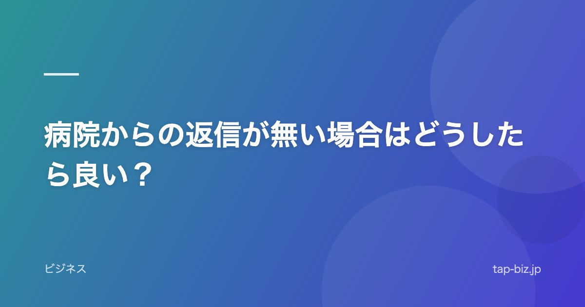 病院からの返信が無い場合はどうしたら良い？